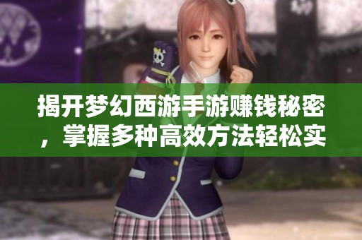 揭开梦幻西游手游赚钱秘密，掌握多种高效方法轻松实现财富增值之路