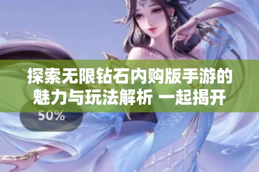 探索无限钻石内购版手游的魅力与玩法解析 一起揭开亨得利手游的神秘面纱