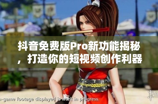 抖音免费版Pro新功能揭秘，打造你的短视频创作利器