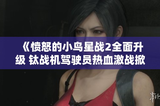 《愤怒的小鸟星战2全面升级 钛战机驾驶员热血激战掀起风云传奇》