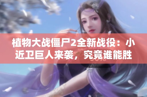 植物大战僵尸2全新战役：小近卫巨人来袭，究竟谁能胜出对决分析