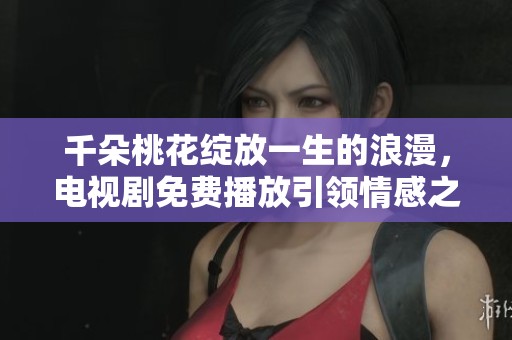 千朵桃花绽放一生的浪漫，电视剧免费播放引领情感之旅