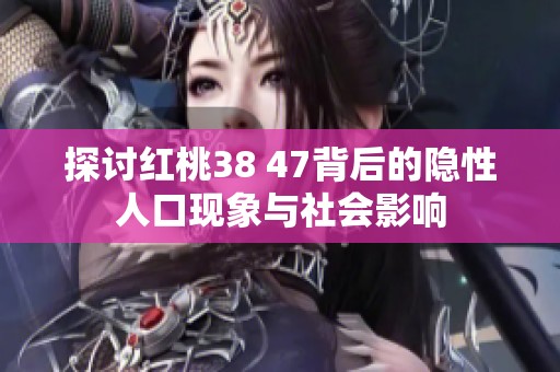 探讨红桃38 47背后的隐性人口现象与社会影响