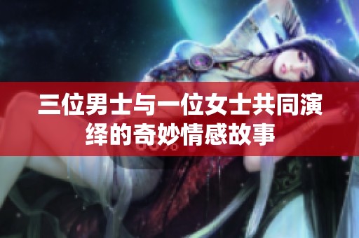 三位男士与一位女士共同演绎的奇妙情感故事