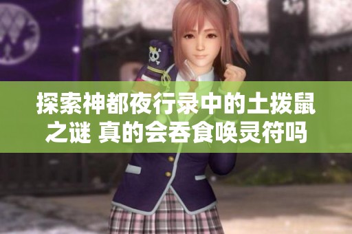 探索神都夜行录中的土拨鼠之谜 真的会吞食唤灵符吗详细解析