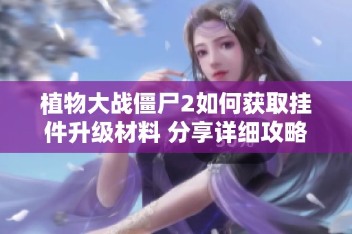 植物大战僵尸2如何获取挂件升级材料 分享详细攻略与实用技巧