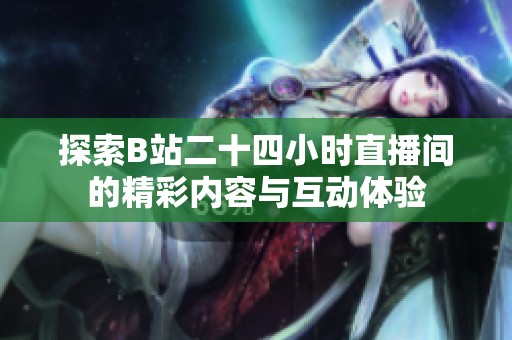 探索B站二十四小时直播间的精彩内容与互动体验