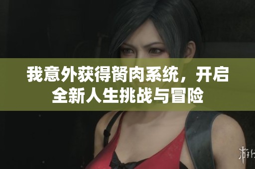 我意外获得胬肉系统，开启全新人生挑战与冒险