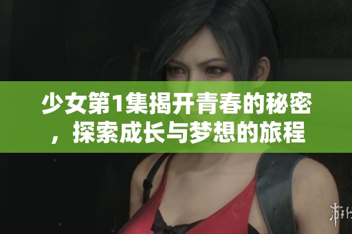 少女第1集揭开青春的秘密，探索成长与梦想的旅程