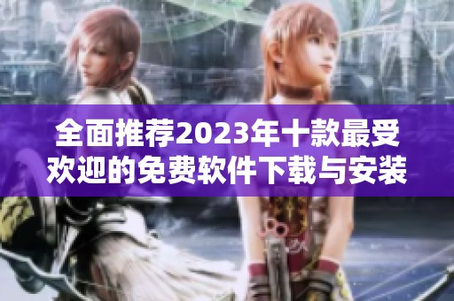 全面推荐2023年十款最受欢迎的免费软件下载与安装指南