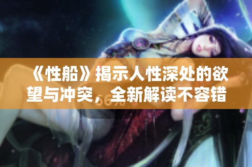 《性船》揭示人性深处的欲望与冲突，全新解读不容错过