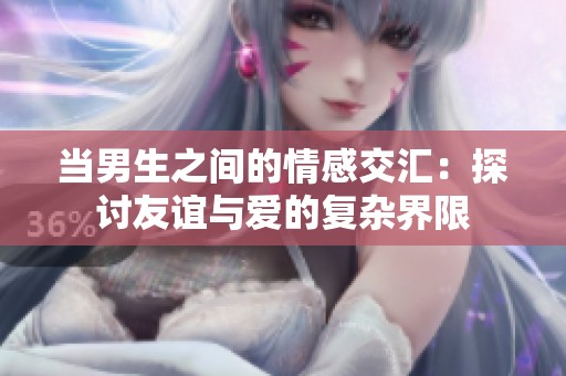 当男生之间的情感交汇：探讨友谊与爱的复杂界限