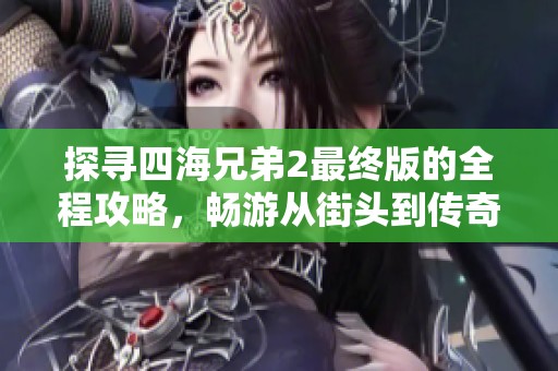 探寻四海兄弟2最终版的全程攻略，畅游从街头到传奇冒险的精彩旅程