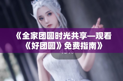 《全家团圆时光共享—观看《好团圆》免费指南》