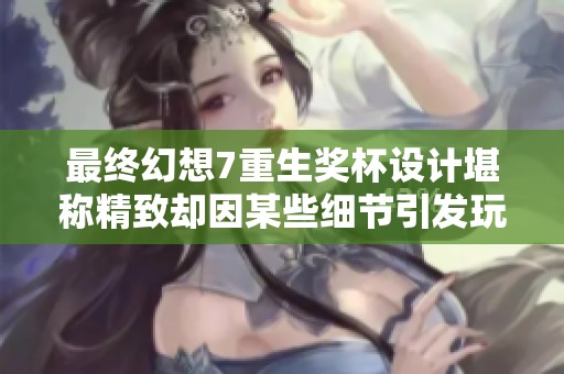 最终幻想7重生奖杯设计堪称精致却因某些细节引发玩家广泛吐槽