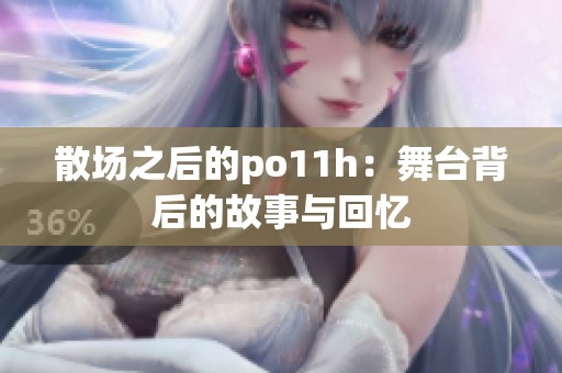 散场之后的po11h：舞台背后的故事与回忆