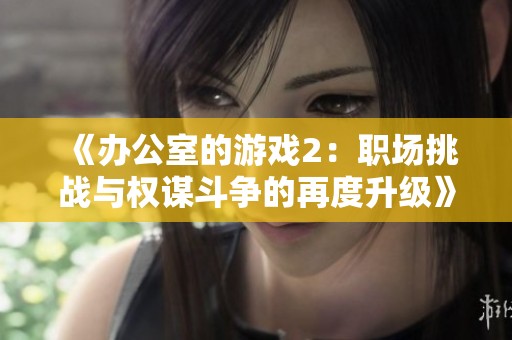 《办公室的游戏2：职场挑战与权谋斗争的再度升级》