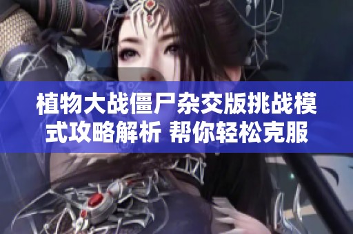 植物大战僵尸杂交版挑战模式攻略解析 帮你轻松克服极难关卡挑战