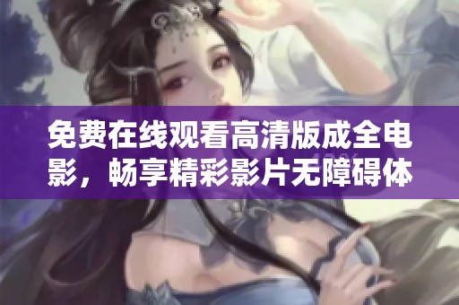 免费在线观看高清版成全电影，畅享精彩影片无障碍体验