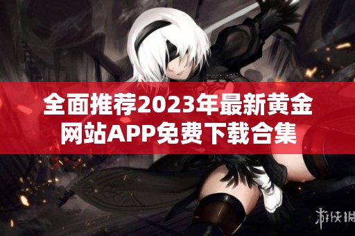 全面推荐2023年最新黄金网站APP免费下载合集