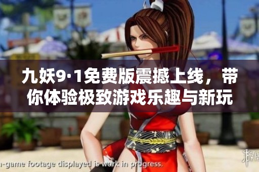 九妖9·1免费版震撼上线，带你体验极致游戏乐趣与新玩法