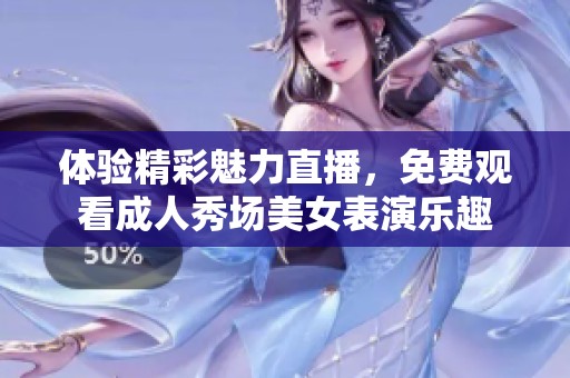 体验精彩魅力直播，免费观看成人秀场美女表演乐趣