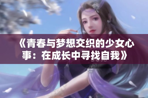 《青春与梦想交织的少女心事：在成长中寻找自我》