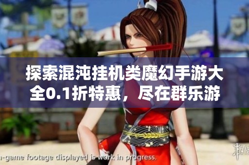 探索混沌挂机类魔幻手游大全0.1折特惠，尽在群乐游戏网助你畅玩精彩世界