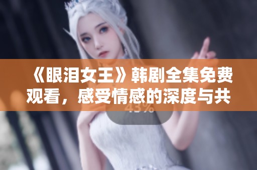 《眼泪女王》韩剧全集免费观看，感受情感的深度与共鸣