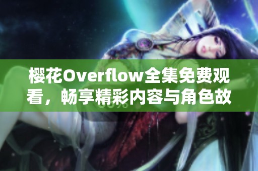 樱花Overflow全集免费观看，畅享精彩内容与角色故事