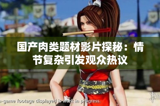 国产肉类题材影片探秘：情节复杂引发观众热议