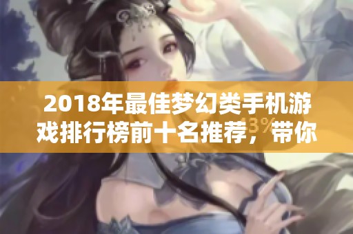 2018年最佳梦幻类手机游戏排行榜前十名推荐，带你体验奇幻冒险之旅！