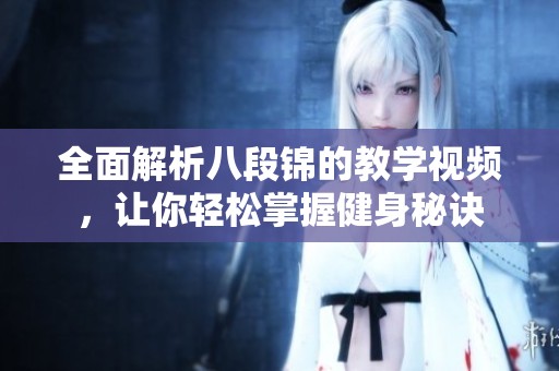 全面解析八段锦的教学视频，让你轻松掌握健身秘诀