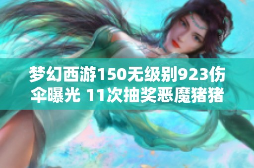 梦幻西游150无级别923伤伞曝光 11次抽奖恶魔猪猪的真实水沉浮揭秘