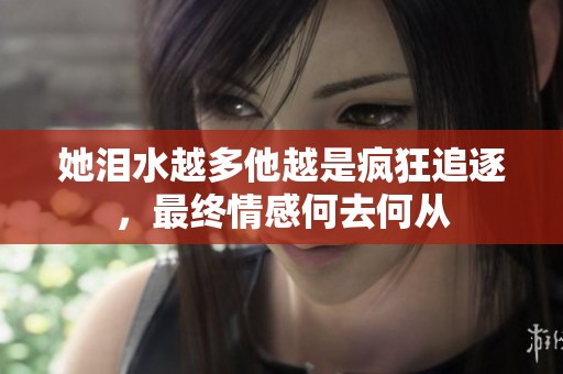 她泪水越多他越是疯狂追逐，最终情感何去何从
