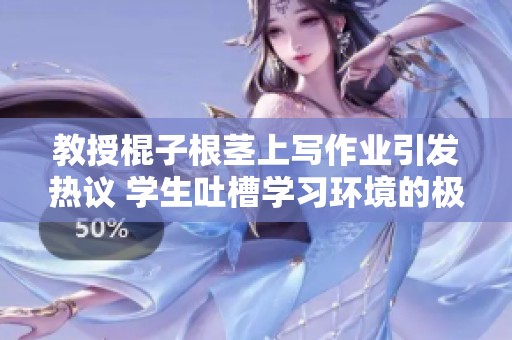 教授棍子根茎上写作业引发热议 学生吐槽学习环境的极端现象