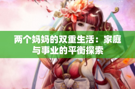 两个妈妈的双重生活：家庭与事业的平衡探索
