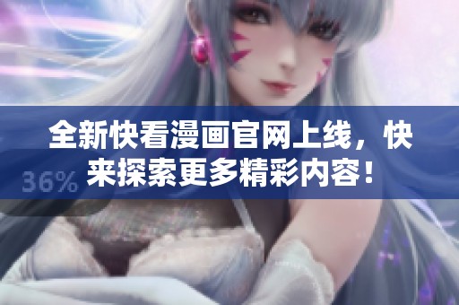 全新快看漫画官网上线，快来探索更多精彩内容！