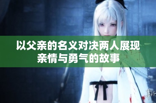 以父亲的名义对决两人展现亲情与勇气的故事