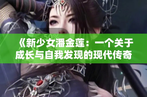 《新少女潘金莲：一个关于成长与自我发现的现代传奇》
