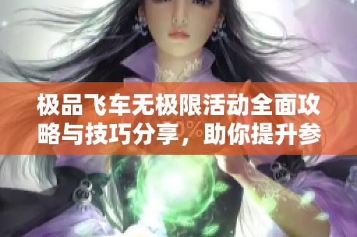 极品飞车无极限活动全面攻略与技巧分享，助你提升参与度与获胜几率的最佳方法