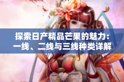 探索日产精品芒果的魅力：一线、二线与三线种类详解