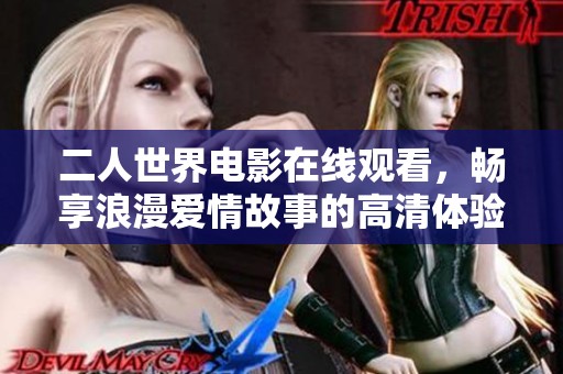二人世界电影在线观看，畅享浪漫爱情故事的高清体验