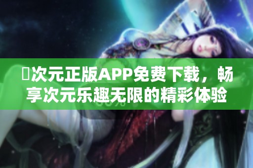囧次元正版APP免费下载，畅享次元乐趣无限的精彩体验