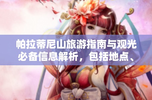 帕拉蒂尼山旅游指南与观光必备信息解析，包括地点、票价与推荐活动