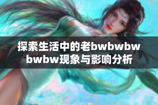 探索生活中的老bwbwbwbwbw现象与影响分析