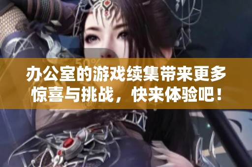 办公室的游戏续集带来更多惊喜与挑战，快来体验吧！