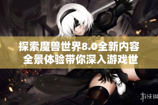 探索魔兽世界8.0全新内容 全景体验带你深入游戏世界的每一个角落