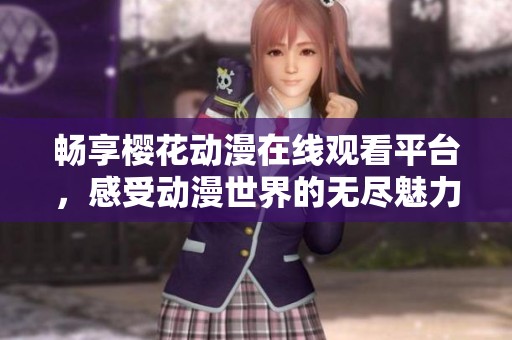 畅享樱花动漫在线观看平台，感受动漫世界的无尽魅力与乐趣