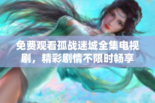 免费观看孤战迷城全集电视剧，精彩剧情不限时畅享